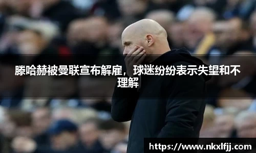 滕哈赫被曼联宣布解雇，球迷纷纷表示失望和不理解