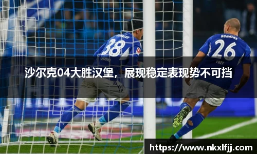 沙尔克04大胜汉堡，展现稳定表现势不可挡