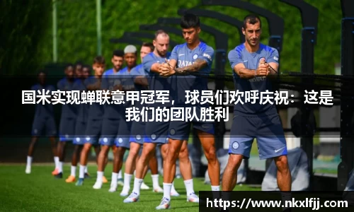 国米实现蝉联意甲冠军，球员们欢呼庆祝：这是我们的团队胜利