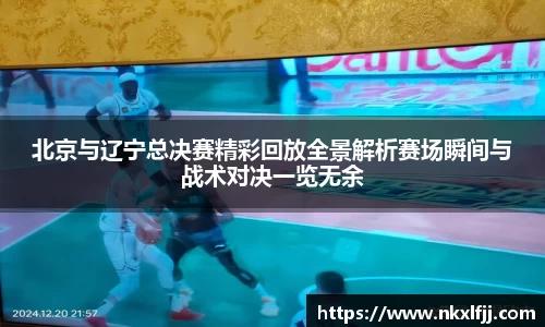 北京与辽宁总决赛精彩回放全景解析赛场瞬间与战术对决一览无余