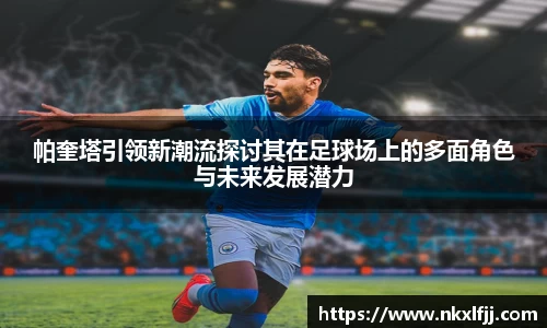 帕奎塔引领新潮流探讨其在足球场上的多面角色与未来发展潜力