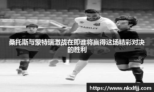 桑托斯与蒙特瑞激战在即谁将赢得这场精彩对决的胜利