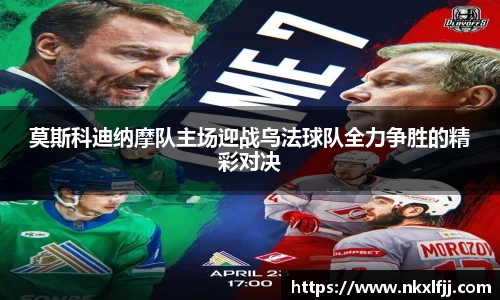 莫斯科迪纳摩队主场迎战乌法球队全力争胜的精彩对决