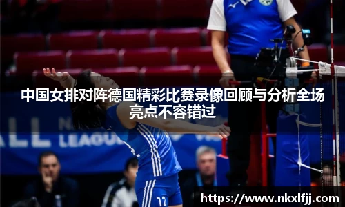 中国女排对阵德国精彩比赛录像回顾与分析全场亮点不容错过
