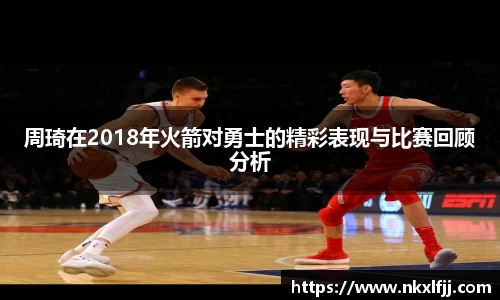 周琦在2018年火箭对勇士的精彩表现与比赛回顾分析