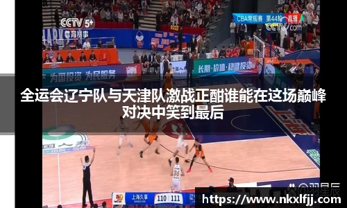 全运会辽宁队与天津队激战正酣谁能在这场巅峰对决中笑到最后