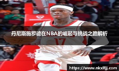 丹尼斯施罗德在NBA的崛起与挑战之路解析
