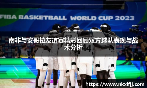 南非与安哥拉友谊赛精彩回顾双方球队表现与战术分析